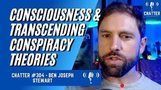 Chatter #304 - Ben Joseph Stewart: Consciousness & Transcending Conspiracy Theories