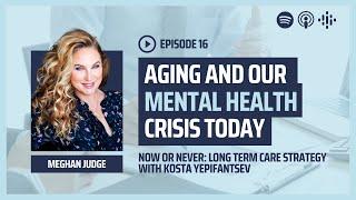 Aging and Our Mental Health Crisis with Meghan Judge | Now or Never: Long-Term Care Podcast