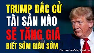 Trump đắc cử tài sản nào sẽ tăng giá? Biết sớm giàu sớm.