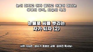 눈물로 씨를 뿌리는 자가 되자(2) -시편 126편- Let’s become those who sow seeds with tears.-Psalms126 (2)- 김이진목사님 설교