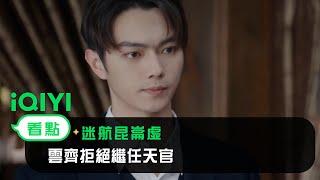 《迷航崑崙墟》EP5看點：雲齊拒絕繼任天官 | 愛奇藝