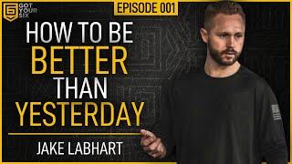 How To Be Better Than Yesterday With Jake Labhart - Got Your Six Podcast