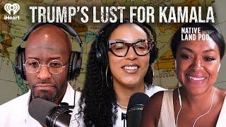 Trump’s Lust for Kamala | Native Land Pod