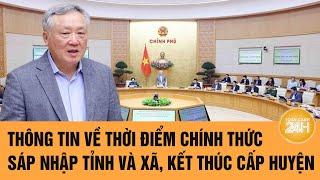 Vấn đề hôm nay: Thông tin về thời điểm chính thức sáp nhập tỉnh và xã, kết thúc cấp huyện