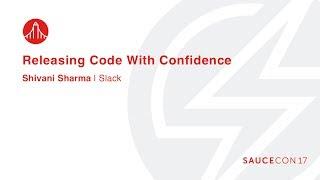 RELEASING CODE WITH CONFIDENCE - Shivani Sharma – Senior Engineering Manager, Slack