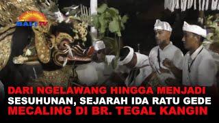 DARI NGELAWANG HINGGA MENJADI SESUHUNAN, SEJARAH IDA RATU GEDE MECALING DI BR. TEGAL KANGIN