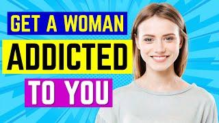 How To Get a Woman ADDICTED To You