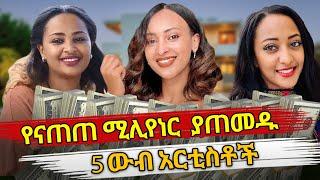Ethiopia : የናጠጠ ሚሊየነር  ያጠመዱ 5 ውብ አርቲስቶች | ethiopian beauties with millioners | habesha top 5