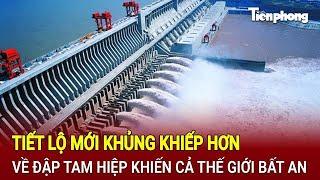 Tiết lộ mới khủng khiếp hơn về Đập Tam Hiệp khiến cả thế giới bất an