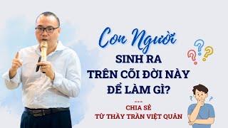 Con người sinh ra trên cõi đời này để làm gì? Và vì sao có thiên tai? | Trần Việt Quân