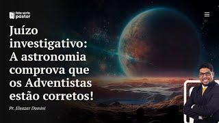 Série Juízo Investigativo (parte 7): A astronomia comprova que os Adventistas estão corretos!