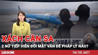 Hai nữ tiếp viên hàng không “xách” cần sa bị bắt ở Hàn Quốc đối mặt vấn đề pháp lý nào? | BLĐ