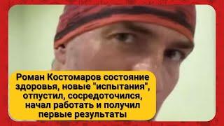 Роман Костомаров состояние здоровья, новые "испытания", начал работать и получил первые результаты
