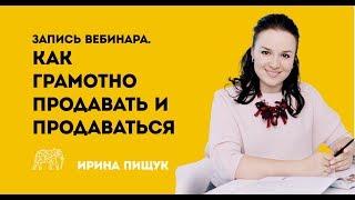 Как грамотно продавать и продаваться. Результативные техники и скрипты. Запись вебинара Ирины Пищук