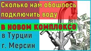 Сколько нам обошлось подключение воды в новый комплекс в Турции г. Мерсин?