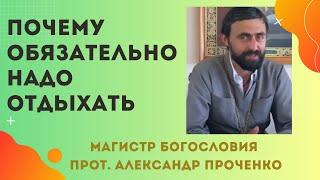 ПОЧЕМУ обязательно НАДО ОТДЫХАТЬ. Прот. Александр ПРОЧЕНКО