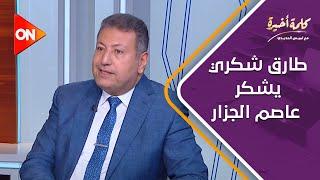 كلمة أخيرة - النائب طارق شكري يشكر عاصم الجزار وزير الإسكان السابق على الهواء.. ما السبب؟