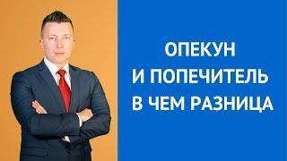 Опекун и попечитель в чем разница - Консультирует адвокат