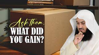 Ask Them, What Did You Gain? | Mufti Menk