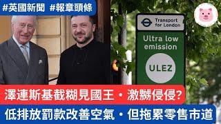 低排放罰款改善倫敦空氣，但拖累零售市道・澤連斯基截糊見英王，激嬲侵侵?