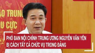 Phó ban Nội chính Trung ương Nguyễn Văn Yên bị cách tất cả chức vụ trong Đảng