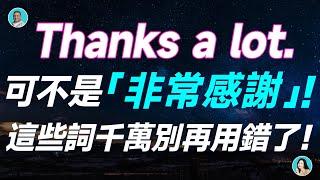 Thanks a lot.可不是「非常感謝」?！這些詞千萬別再用錯了！