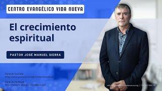 El crecimiento espiritual, por el pastor José Manuel Sierra