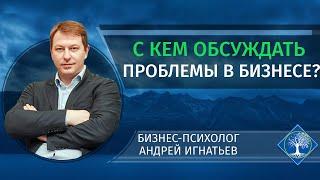 С кем предпринимателю обсуждать свои проблемы в бизнесе?