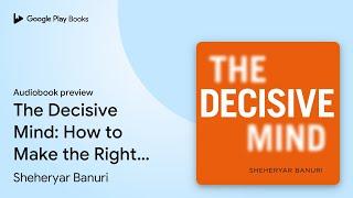 The Decisive Mind: How to Make the Right Choice… by Sheheryar Banuri · Audiobook preview