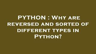 PYTHON : Why are reversed and sorted of different types in Python?