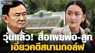 วุ่นแล้ว! สื่อเผย พ่อลูก เอี่ยวคดีสนามกอล์ฟ​ #ทักษิณ