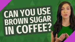 Can you use brown sugar in coffee?