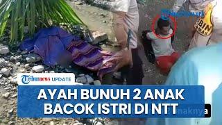 Kronologi Ayah Tega Bunuh Dua Anak dan Bacok Istri di NTT, Pelaku Tuding Ingin Nikah Lagi