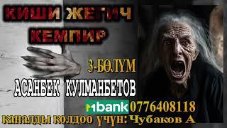 КИШИ ЖЕГИЧ КЕМПИР \ 3-БӨЛҮМ \ АСАНБЕК КУЛМАНБЕТОВ