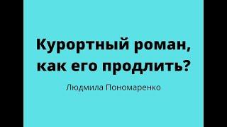 Курортные романы, как их продлить? | ЛЮДМИЛА ПОНОМАРЕНКО