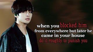 When you blocked him from everywhere but later he came in your house and do it ||Taehyung ff oneshot