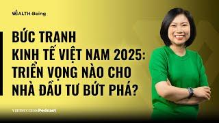 Wealth-Being #12|Bức tranh kinh tế Việt Nam 2025: Triển vọng nào cho nhà đầu tư bứt phá?|Hương Giang