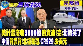 美計畫沒收3000億俄資產!亮:北韓笑了｜中俄背靠背!北極航道.CR929.去美元【國際直球對決 中集】完整版 @全球大視野Global_Vision