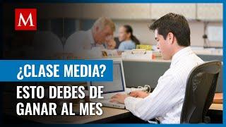 ¿Cuánto necesito ganar para ser clase media en México?