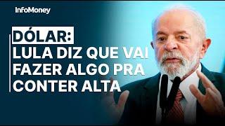 DÓLAR: Lula diz que é preciso fazer alguma coisa em relação à alta