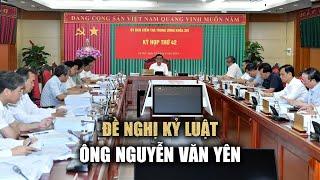 Đề nghị kỷ luật Phó trưởng ban Nội chính Trung ương Nguyễn Văn Yên