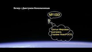 Вечер с Дмитрием Конаныхиным №100 "Третья Мировая выиграна. Строим НовоРОСС"