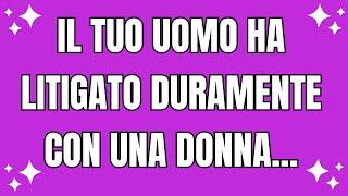 L'angelo dice: Il tuo uomo ha litigato duramente con una donna perché...