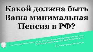 Какой должна быть Ваша минимальная Пенсия в РФ?