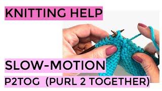 Knitting Help - Slow-Motion P2Tog (Purl Two Together)