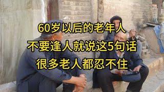 60岁以后的老年人，不要逢人就说这5句话，很多老人都忍不住