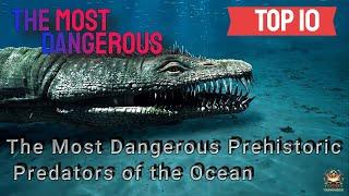 The Most Dangerous Prehistoric Ocean Predators: A Dive into the Depths
