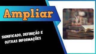 Qual Significado de Ampliar? Qual Definição de Ampliar? Sinônimo e Outras Informações de Ampliar