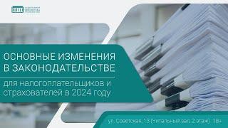 «Основные изменения в законодательстве для налогоплательщиков и страхователей в 2024 году»