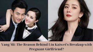 Yang Mi: The Reason Behind Liu Kaiwei’s Breakup with Pregnant Girlfriend?